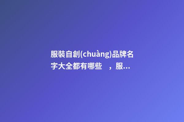 服裝自創(chuàng)品牌名字大全都有哪些，服裝品牌應(yīng)當(dāng)如何選擇名稱(chēng)？